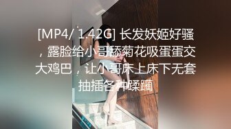 [MP4/ 1.42G] 长发妖姬好骚，露脸给小哥舔菊花吸蛋蛋交大鸡巴，让小哥床上床下无套抽插各种蹂躏