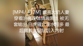 [MP4/ 477M] 漂亮大奶人妻 穿着油亮连体情趣黑丝 被无套输出 白虎骚穴淫水超多 最后撅着大屁屁后入内射