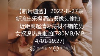 【新片速遞】 2022-8-27最新流出乐橙酒店摄像头偷拍❤️近距离超清晰身材不错的男女抠逼热身啪啪[780MB/MP4/01:19:27]