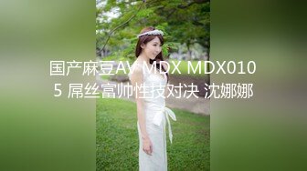 国产麻豆AV MDX MDX0105 屌丝富帅性技对决 沈娜娜