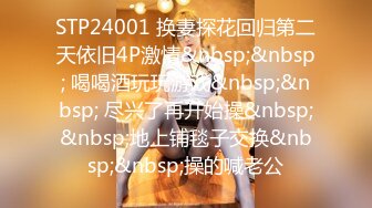 STP24001 换妻探花回归第二天依旧4P激情&nbsp;&nbsp; 喝喝酒玩玩游戏&nbsp;&nbsp; 尽兴了再开始操&nbsp;&nbsp;地上铺毯子交换&nbsp;&nbsp;操的喊老公