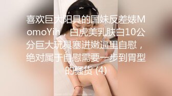 喜欢巨大阳具的国妹反差婊MomoYih，白虎美乳肤白10公分巨大玩具塞进嫩逼里自慰，绝对属于自慰需要一步到胃型的骚货 (4)