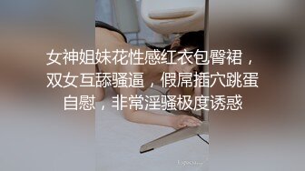 女神姐妹花性感红衣包臀裙，双女互舔骚逼，假屌插穴跳蛋自慰，非常淫骚极度诱惑