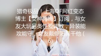 猎奇极品！上海OF网红变态博主【女神梅梅】订阅，与女友大玩另类性爱调教，异装能攻能守，女友戴假阳具干他 (6)