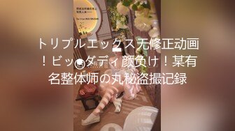 トリプルエックス无修正动画！ビッ●ダディ颜负け！某有名整体师の丸秘盗撮记録