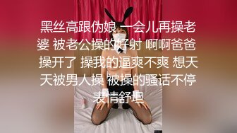 黑丝高跟伪娘 一会儿再操老婆 被老公操的好射 啊啊爸爸 操开了 操我的逼爽不爽 想天天被男人操 被操的骚话不停表情舒坦