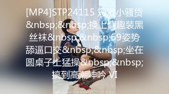 [MP4]STP24115 短发小骚货&nbsp;&nbsp;换上情趣装黑丝袜&nbsp;&nbsp;69姿势舔逼口交&nbsp;&nbsp;坐在圆桌子上猛操&nbsp;&nbsp;搞到高潮呻吟 VI