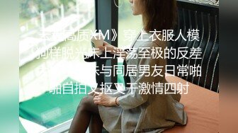 云盘高质XM》穿上衣服人模狗样脱光床上淫荡至极的反差大奶学生妹与同居男友日常啪啪自拍又抠又干激情四射