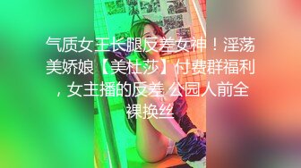 气质女王长腿反差女神！淫荡美娇娘【美杜莎】付费群福利，女主播的反差 公园人前全裸换丝