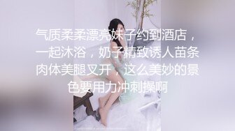 气质柔柔漂亮妹子约到酒店，一起沐浴，奶子精致诱人苗条肉体美腿叉开，这么美妙的景色要用力冲刺操啊