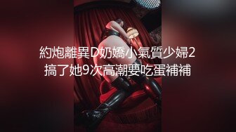 約炮離異D奶嬌小氣質少婦2搞了她9次高潮要吃蛋補補