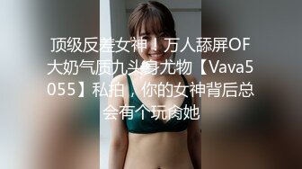 顶级反差女神！万人舔屏OF大奶气质九头身尤物【Vava5055】私拍，你的女神背后总会有个玩肏她