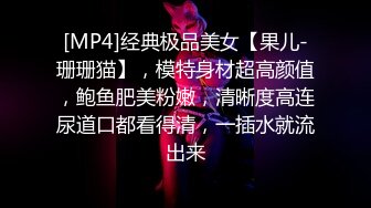 [MP4]经典极品美女【果儿-珊珊猫】，模特身材超高颜值，鲍鱼肥美粉嫩，清晰度高连尿道口都看得清，一插水就流出来