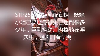 STP25678 巨乳配御姐--妖娆小妲己??这身行头已迷倒很多少年，巨乳抖动、肉棒骑在淫穴里，骚声叫着，爽！