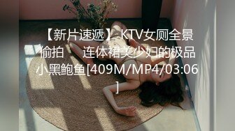 【新片速遞】 KTV女厕全景偷拍❤️连体裙美少妇的极品小黑鲍鱼[409M/MP4/03:06]