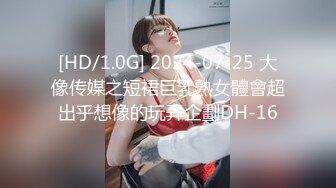 [HD/1.0G] 2024-07-25 大像传媒之短裙巨乳熟女體會超出乎想像的玩弄企劃DH-16