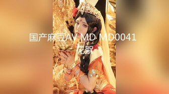 国产麻豆AV MD MD0041 花絮