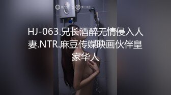 HJ-063.兄长酒醉无情侵入人妻.NTR.麻豆传媒映画伙伴皇家华人