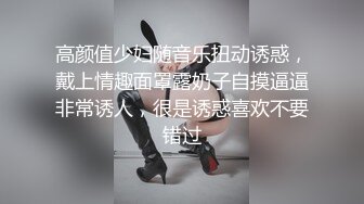 高颜值少妇随音乐扭动诱惑，戴上情趣面罩露奶子自摸逼逼非常诱人，很是诱惑喜欢不要错过