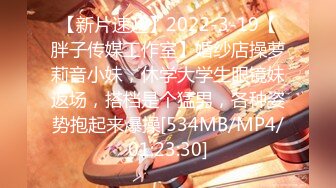 【新片速遞】2022-3-19【胖子传媒工作室】婚纱店操萝莉音小妹，休学大学生眼镜妹返场，搭档是个猛男，各种姿势抱起来爆操[534MB/MP4/01:23:30]