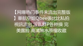 【网曝热门事件未流出完整版】華航空姐Qbee張比比私拍視訊流出 淫乱群P各种操 完美露脸 高清無水原檔收藏