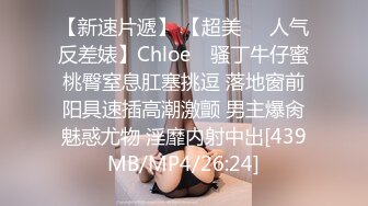 【新速片遞】 【超美❤️人气反差婊】Chloe✨ 骚丁牛仔蜜桃臀窒息肛塞挑逗 落地窗前阳具速插高潮激颤 男主爆肏魅惑尤物 淫靡内射中出[439MB/MP4/26:24]