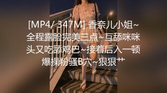 [MP4/ 347M] 香奈儿小姐~全程露脸完美三点~互舔咪咪头又吃舔鸡巴~接着后入一顿爆操粉骚B穴~狠狠艹