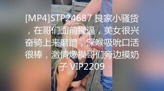 [MP4]STP24687 良家小骚货，在哥们面前操逼，美女很兴奋骑上来磨蹭，深喉吸吮口活很棒，激情爆操哥们旁边摸奶子 VIP2209