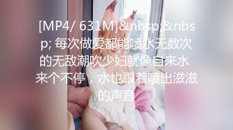 [MP4/ 631M]&nbsp;&nbsp; 每次做爱都能喷水无数次的无敌潮吹少妇就像自来水 来个不停，水也跟着喷出滋滋的声音