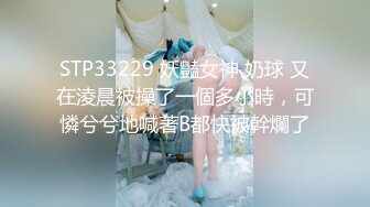 STP33229 妖豔女神 奶球 又在淩晨被操了一個多小時，可憐兮兮地喊著B都快被幹爛了