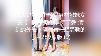 【大奶嫩妹】極品身材嫩妹女友【一只小嚶嚶】第二彈 清純的外表下隱藏著一顆騷動的心～28V原版 (9)