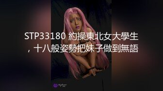 STP33180 約操東北女大學生，十八般姿勢把妹子做到無語