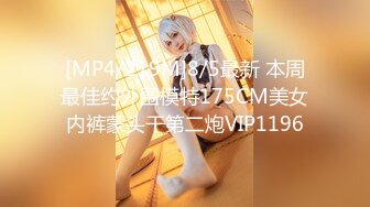 [MP4/219M]8/5最新 本周最佳约外围模特175CM美女内裤蒙头干第二炮VIP1196