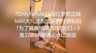 ?OnlyFans极品网红萝莉正妹loliii大尺度剧情系列付费私拍?为了抵房租用肉体偿还1~3集1080P高清无水印原版