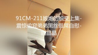 91CM-211娘炮的蜕变上集-震惊偷窥弟弟黑丝假屌自慰-白晶晶