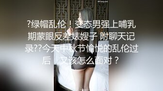 ?绿帽乱伦！变态男强上哺乳期蒙眼反差婊嫂子 附聊天记录??今天中秋节愉悦的乱伦过后，又该怎么面对？