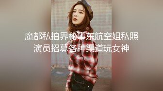 魔都私拍界秘事东航空姐私照演员招募各种渠道玩女神