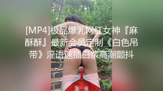 [MP4]极品爆乳网红女神『麻酥酥』最新会员定制《白色吊带》淫语速插白浆高潮颤抖