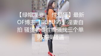 【绿帽淫妻❤️性爱狂】最新OF博主『BUBU91』淫妻自拍 骚货老婆性瘾强找三个单男齐操骚逼