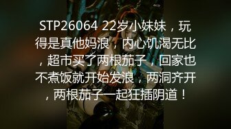 STP26064 22岁小妹妹，玩得是真他妈浪，内心饥渴无比，超市买了两根茄子，回家也不煮饭就开始发浪，两洞齐开，两根茄子一起狂插阴道！