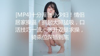 [MP4]十分淫骚小少妇！情侣居家操逼！抓起大屌猛吸，口活技巧一流，张开双腿求操，骑乘位深插到底