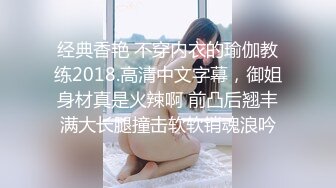 经典香艳 不穿内衣的瑜伽教练2018.高清中文字幕，御姐身材真是火辣啊 前凸后翘丰满大长腿撞击软软销魂浪吟