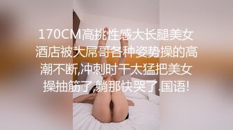 170CM高挑性感大长腿美女酒店被大屌哥各种姿势操的高潮不断,冲刺时干太猛把美女操抽筋了,躺那快哭了.国语!