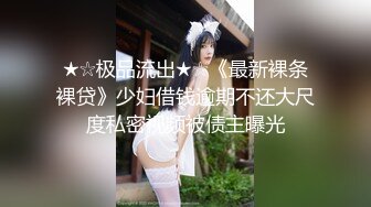 ★☆极品流出★☆《最新裸条裸贷》少妇借钱逾期不还大尺度私密视频被债主曝光