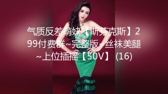 气质反差萌妹【斯芬克斯】299付费群~完整版~丝袜美腿~上位插摇【50V】 (16)