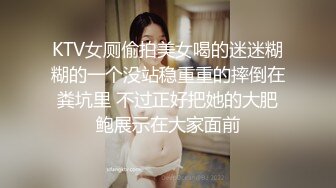 KTV女厕偷拍美女喝的迷迷糊糊的一个没站稳重重的摔倒在粪坑里 不过正好把她的大肥鲍展示在大家面前