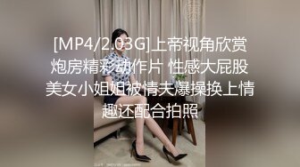 [MP4/2.03G]上帝视角欣赏炮房精彩动作片 性感大屁股美女小姐姐被情夫爆操换上情趣还配合拍照