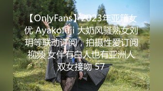 【OnlyFans】2023年亚籍女优 Ayakofuji 大奶风骚熟女刘玥等联动订阅，拍摄性爱订阅视频 女伴有白人也有亚洲人双女接吻 57