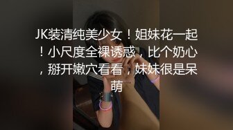 JK装清纯美少女！姐妹花一起！小尺度全裸诱惑，比个奶心，掰开嫩穴看看，妹妹很是呆萌