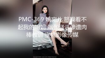 PMC-369 姚宛儿 怒操看不起我的姐姐 嚣张骚逼惨遭肉棒教训 蜜桃影像传媒